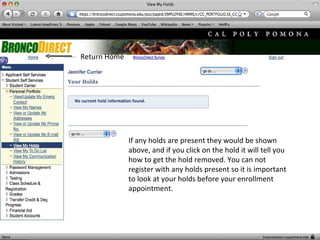 If any holds are present they would be shown above, and if you click on the hold it will tell you how to get the hold removed. You can not register with any holds present so it is important to look at your holds before your enrollment appointment.  Return Home 