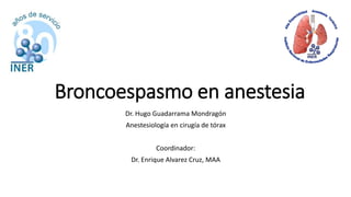 Dr. Hugo Guadarrama Mondragón
Anestesiología en cirugía de tórax
Coordinador:
Dr. Enrique Alvarez Cruz, MAA
Broncoespasmo en anestesia
 