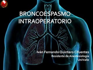 BRONCOESPASMO INTRAOPERATORIO Iván Fernando Quintero Cifuentes Residente de Anestesiología UniValle 