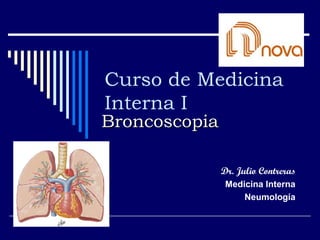 Curso de Medicina
Interna I
Dr. Julio Contreras
Medicina Interna
Neumología
BroncoscopiaBroncoscopia
 