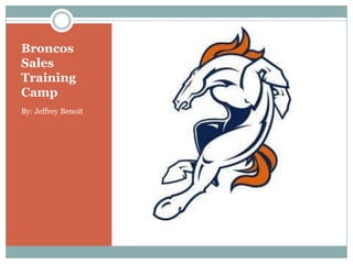 Broncos Sales Training Camp By: Jeffrey Benoit 