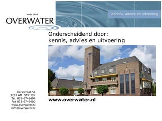 Kerkstraat 54
3291 AM STRIJEN
Tel. 078-6749494
Fax 078-6749400
www.overwater.nl
info@overwater.nl
Onderscheidend door:
kennis, advies en uitvoering
www.overwater.nl
 