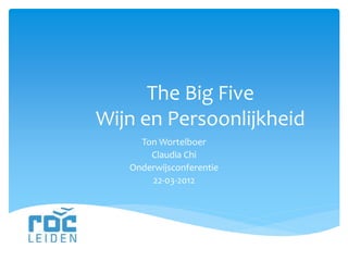 The Big Five
Wijn en Persoonlijkheid
Ton Wortelboer
Claudia Chi
Onderwijsconferentie
22-03-2012
 