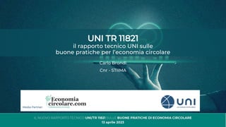 UNI TR 11821
il rapporto tecnico UNI sulle
buone pratiche per l’economia circolare
Carlo Brondi
Cnr - STIIMA
 