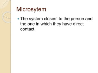 Microsytem
 The system closest to the person and
the one in which they have direct
contact.
 
