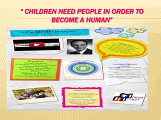 “ CHILDREN NEED PEOPLE IN ORDER TO
BECOME A HUMAN”
 