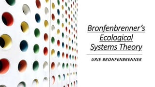Bronfenbrenner’s
Ecological
Systems Theory
URIE BRONFENBRENNER
 