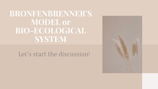 BRONFENBRENNER’S
MODEL or
BIO-ECOLOGICAL
SYSTEM
Let’s start the discussion!
 