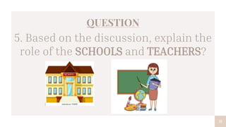 31
QUESTION
5. Based on the discussion, explain the
role of the SCHOOLS and TEACHERS?
 
