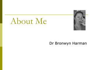 About Me Dr Bronwyn Harman 