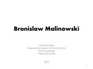 Bronislaw Malinowski
Asnate Rancāne
Conservatorio Superior de Castilla y Leon
Ethnomusicology
Trabajo de Campo
2014
1
 