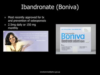 Ibandronate (Boniva)
 Most recently approved for tx
and prevention of osteoporosis
 2.5mg daily or 150 mg
monthly
ismohammed@phcc.gov.qa
 