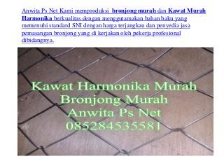 Anwita Ps Net Kami memproduksi bronjong murah dan Kawat Murah
Harmonika berkualitas dengan menggutamakan bahan baku yang
memenuhi standard SNI dengan harga terjangkau dan penyedia jasa
pemasangan bronjong yang di kerjakan oleh pekerja profesional
dibidangnya.
 