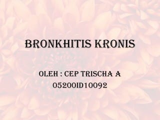 BRONKHITIS KRONIS OLEH : CEP TRISCHA A 05200ID10092 