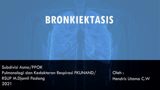 BRONKIEKTASIS
Subdivisi Asma/PPOK
Pulmonologi dan Kedokteran Respirasi FKUNAND/
RSUP M.Djamil Padang
2021
Oleh :
Hendris Utama C.W
 