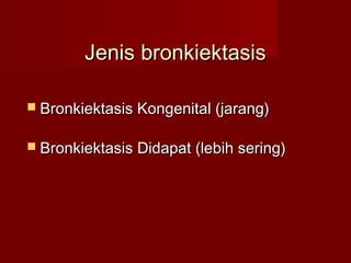 Jenis bronkiektasis

 Bronkiektasis Kongenital (jarang)


 Bronkiektasis Didapat (lebih sering)
 