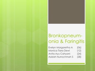 Bronkopneum-
onia & Faringitis
Evelyn Margaretha A (06)
Monica Tiara Dewi (12)
Anita Ayu Cahyani (24)
Aziziah Nurrochmah S (28)
 