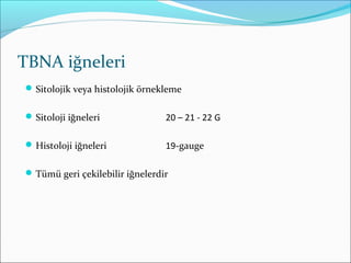 TBNA iğneleri
Sitolojik veya histolojik örnekleme
Sitoloji iğneleri 20 – 21 - 22 G
Histoloji iğneleri 19-gauge
Tümü geri çekilebilir iğnelerdir
 