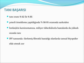 TANI BAŞARISI
tanı oranı % 62 ile % 85
yeterli örnekleme yapıldığında % 90-95 oranında sarkoidoz
lenfanjitis karsinomatoza, miliyer tüberkülozlu hastalarda da yüksek
oranda tanı
IPF tanısında -ilerlemiş fibrotik hastalığı olanlarda tanısal biyopsiler
elde etmek zor
 