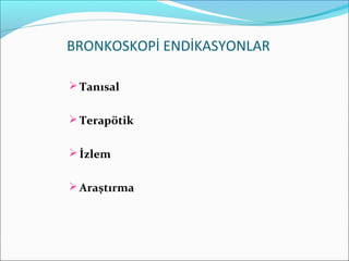 BRONKOSKOPİ ENDİKASYONLAR
Tanısal
Terapötik
İzlem
Araştırma
 
