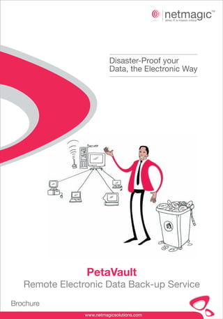 Disaster-Proof your
                          Data, the Electronic Way




                PetaVault
   Remote Electronic Data Back-up Service
Brochure
                www.netmagicsolutions.com
 