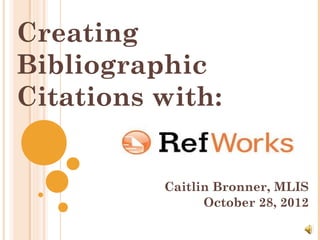 Creating
Bibliographic
Citations with:


          Caitlin Bronner, MLIS
                October 28, 2012
 