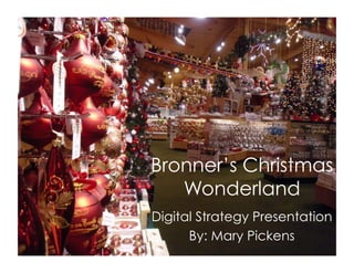 Bronner’s Christmas
Wonderland
Digital Strategy Presentation
By: Mary Pickens

 