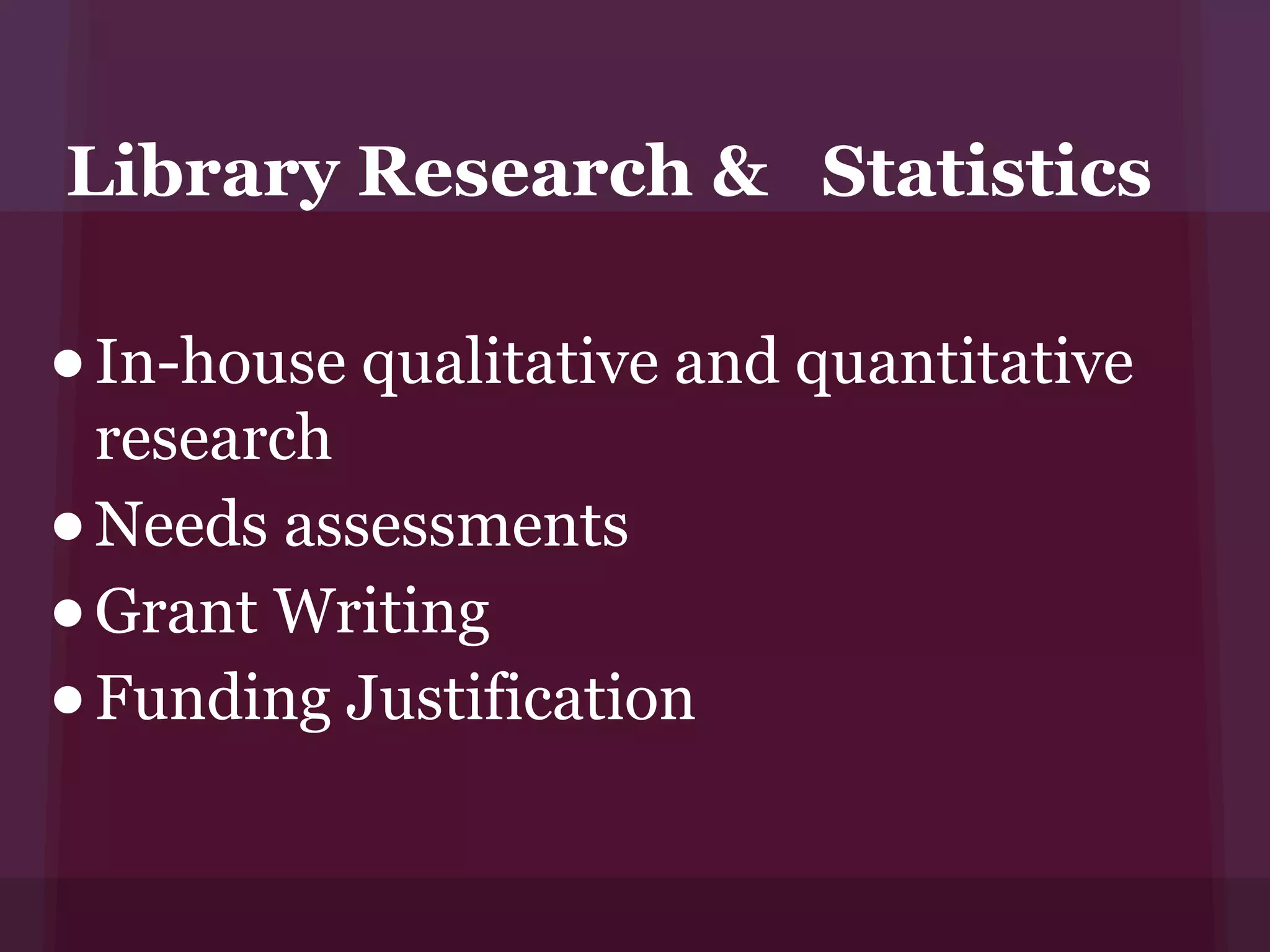 Library Research & Statistics

• In-house qualitative and quantitative
    research
•   Needs assessments
•   Grant Writing
•   Funding Justification
 