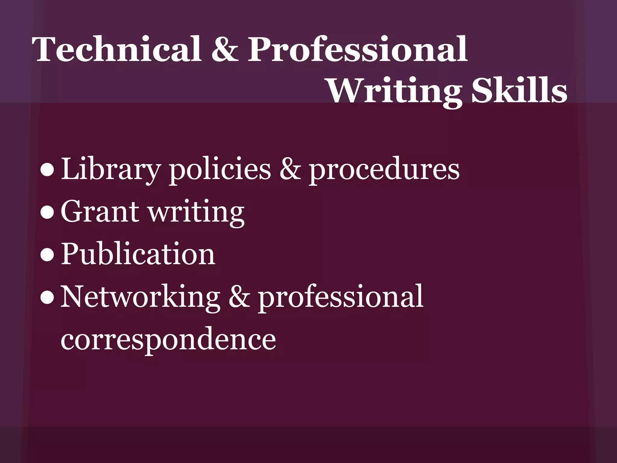Technical & Professional
                Writing Skills

• Library policies & procedures
• Grant writing
• Publication
• Networking & professional
 correspondence
 