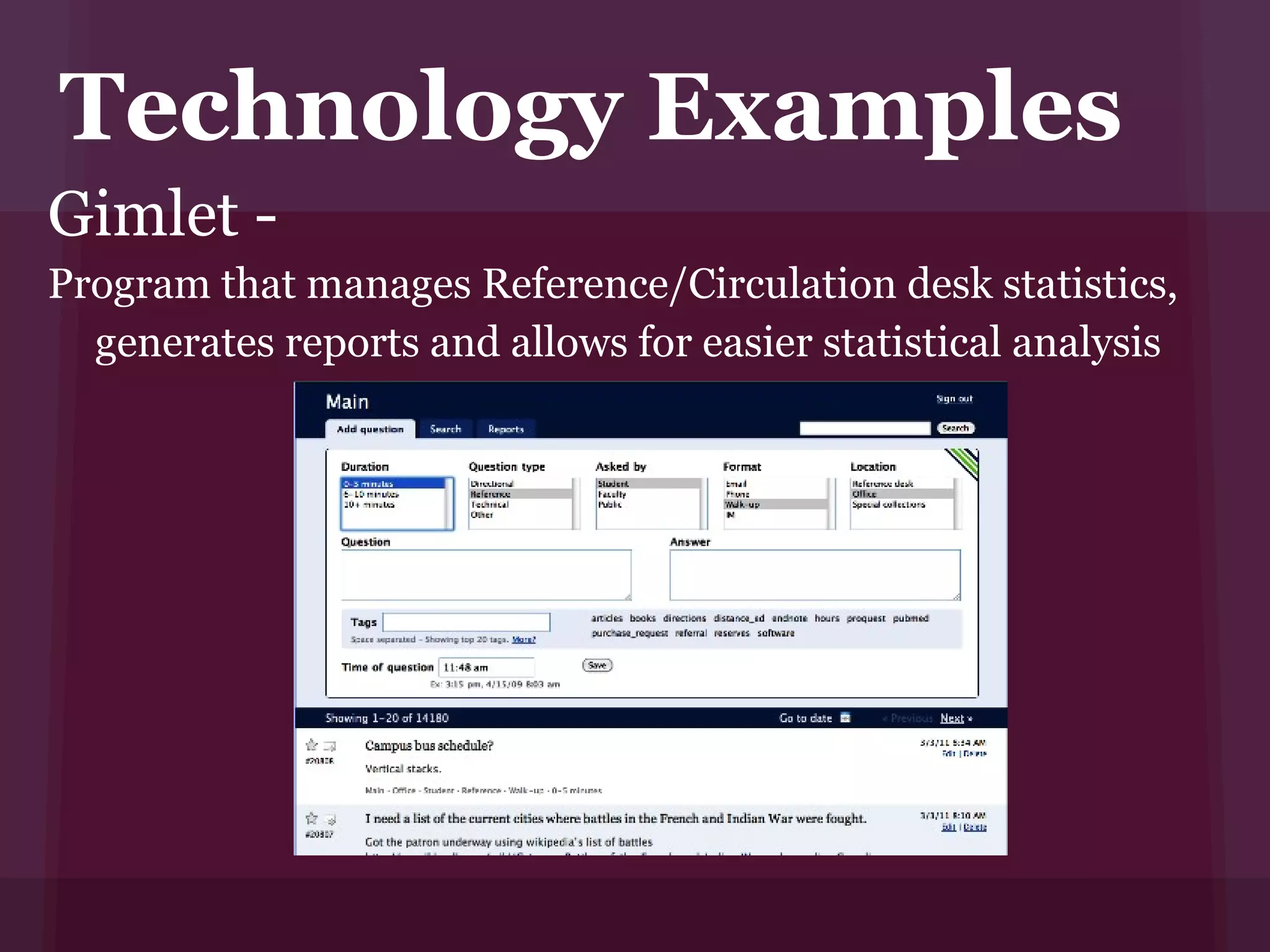Technology Examples
Gimlet -
Program that manages Reference/Circulation desk statistics,
  generates reports and allows for easier statistical analysis
 