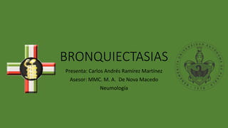 BRONQUIECTASIAS
Presenta: Carlos Andrés Ramírez Martínez
Asesor: MMC. M. A. De Nova Macedo
Neumología
 