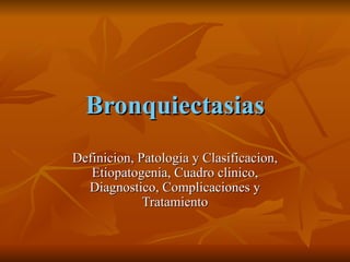 Bronquiectasias
Definicion, Patologia y Clasificacion,
   Etiopatogenia, Cuadro clinico,
  Diagnostico, Complicaciones y
             Tratamiento
 