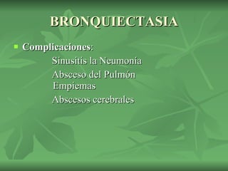 BRONQUIECTASIA Complicaciones : Sinusitis la Neumonía  Absceso del Pulmón    Empiemas  Abscesos cerebrales  