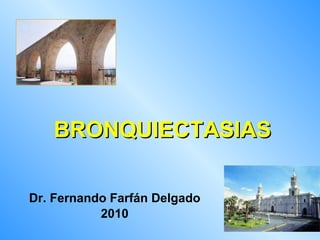 BRONQUIECTASIAS Dr. Fernando Farfán Delgado 2010 