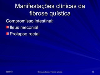 Manifestações clínicas da
                fibrose quística
Compromisso intestinal:
 Ileus meconial
 Prolapso rectal




02/06/12           Bronquiectasias. Fibrose quística   32
 