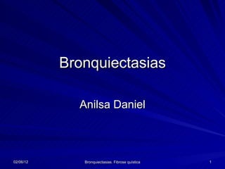 Bronquiectasias

             Anilsa Daniel



02/06/12      Bronquiectasias. Fibrose quística   1
 