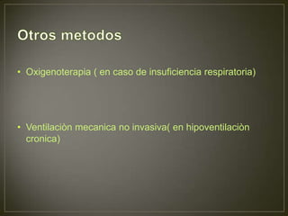 • Oxigenoterapia ( en caso de insuficiencia respiratoria)




• Ventilaciòn mecanica no invasiva( en hipoventilaciòn
  cronica)
 