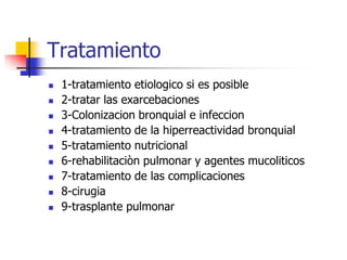 Tratamiento










1-tratamiento etiologico si es posible
2-tratar las exarcebaciones
3-Colonizacion bronquial e infeccion
4-tratamiento de la hiperreactividad bronquial
5-tratamiento nutricional
6-rehabilitaciòn pulmonar y agentes mucoliticos
7-tratamiento de las complicaciones
8-cirugia
9-trasplante pulmonar

 