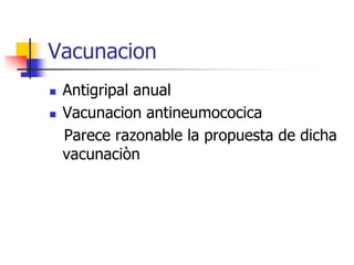 Vacunacion




Antigripal anual
Vacunacion antineumococica
Parece razonable la propuesta de dicha
vacunaciòn

 