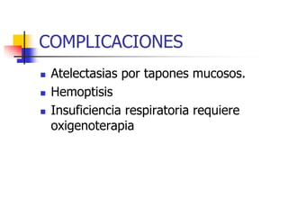 COMPLICACIONES





Atelectasias por tapones mucosos.
Hemoptisis
Insuficiencia respiratoria requiere
oxigenoterapia

 