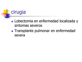 cirugia




Lobectomia en enfermedad localizada y
sintomas severos
Transplante pulmonar en enfermedad
severa

 