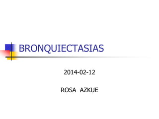 BRONQUIECTASIAS
2014-02-12
ROSA AZKUE

 