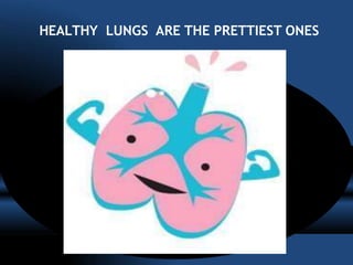 HEALTHY LUNGS ARE THE PRETTIEST ONES
 