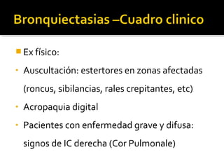  Ex físico:
• Auscultación: estertores en zonas afectadas
(roncus, sibilancias, rales crepitantes, etc)
• Acropaquia digital
• Pacientes con enfermedad grave y difusa:
signos de IC derecha (Cor Pulmonale)
 