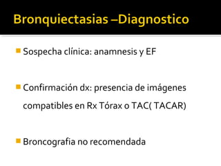  Sospecha clínica: anamnesis y EF
 Confirmación dx: presencia de imágenes
compatibles en Rx Tórax o TAC( TACAR)
 Broncografia no recomendada
 