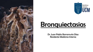 Bronquiectasias
Dr. Juan Pablo Barramuño Díaz
Residente Medicina Interna
 