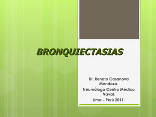 BRONQUIECTASIAS Dr. Renato Casanova Mendoza. Neumólogo Centro Médico Naval. Lima – Perú 2011. 