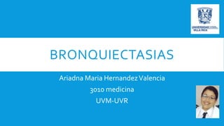 BRONQUIECTASIAS
Ariadna Maria HernandezValencia
3010 medicina
UVM-UVR
 