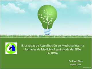 III Jornadas de Actualización en Medicina Interna
I Jornadas de Medicina Respiratoria del NOA
LA RIOJA
Dr. Enzo Elías
Agosto 2013
 