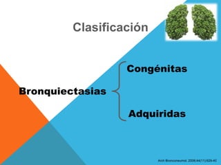 Clasificación
Bronquiectasias
Congénitas
Adquiridas
Arch Bronconeumol. 2008;44(11):629-40
 